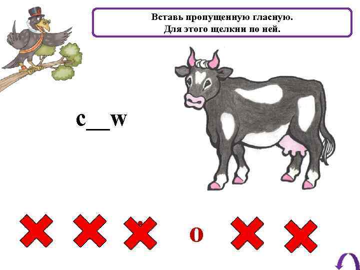 Вставь пропущенную гласную. Для этого щелкни по ней. c__w a e i o u