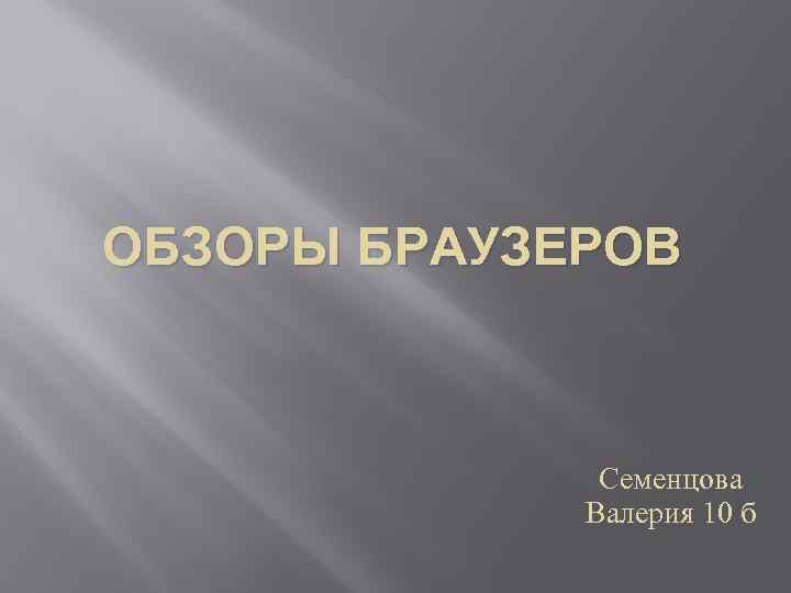 ОБЗОРЫ БРАУЗЕРОВ Семенцова Валерия 10 б 