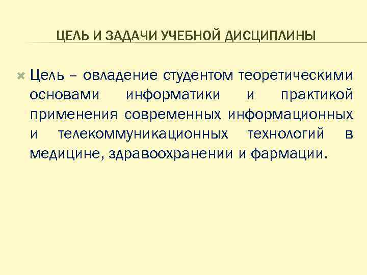 ЦЕЛЬ И ЗАДАЧИ УЧЕБНОЙ ДИСЦИПЛИНЫ Цель – овладение студентом теоретическими основами информатики и практикой