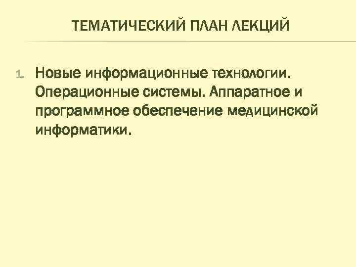 ТЕМАТИЧЕСКИЙ ПЛАН ЛЕКЦИЙ 1. Новые информационные технологии. Операционные системы. Аппаратное и программное обеспечение медицинской