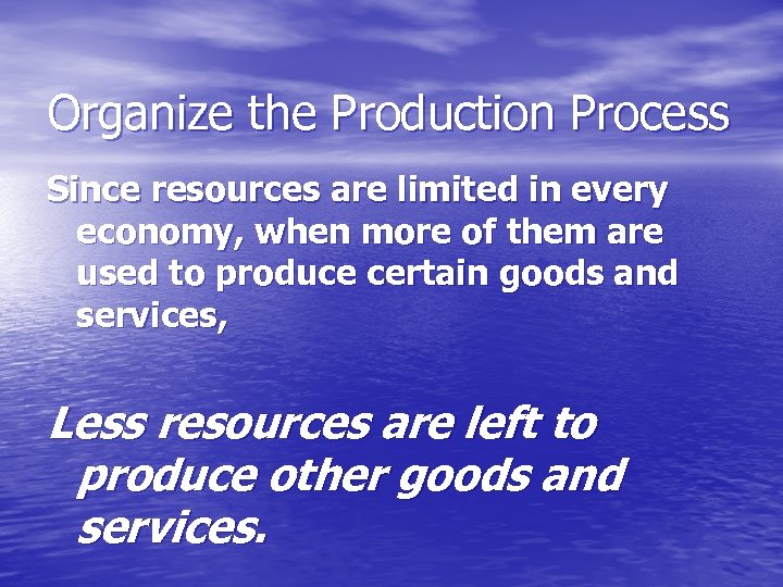 Organize the Production Process Since resources are limited in every economy, when more of