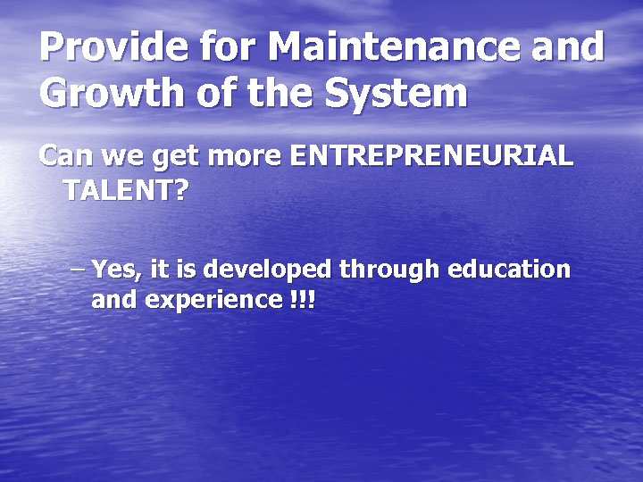 Provide for Maintenance and Growth of the System Can we get more ENTREPRENEURIAL TALENT?