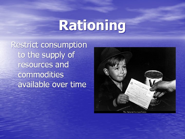 Rationing Restrict consumption to the supply of resources and commodities available over time 