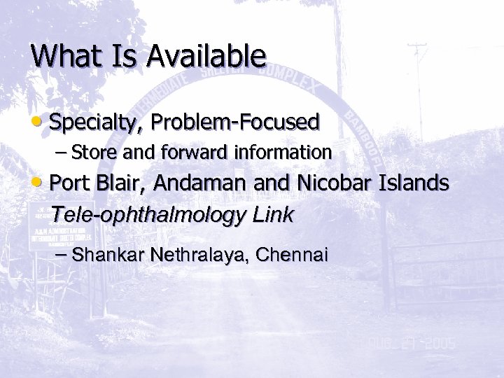 What Is Available • Specialty, Problem-Focused – Store and forward information • Port Blair,