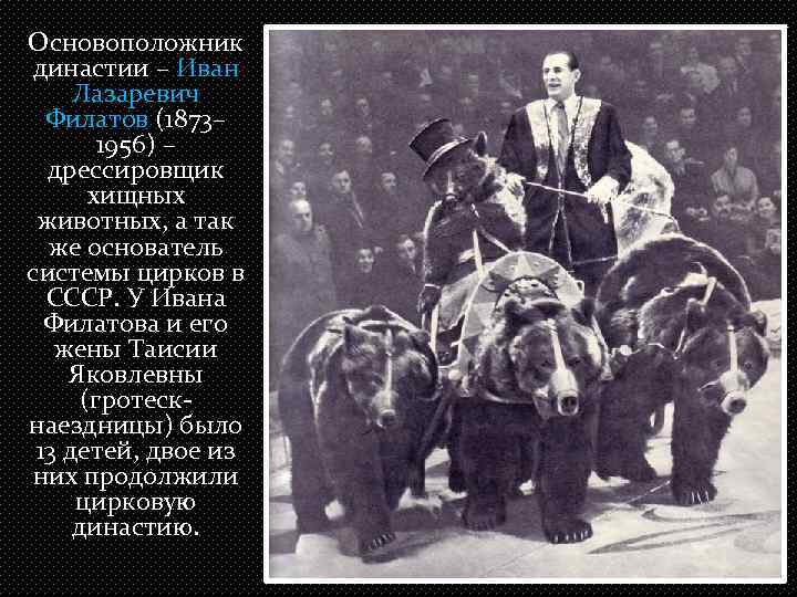 Основоположник династии – Иван Лазаревич Филатов (1873– 1956) – дрессировщик хищных животных, а так