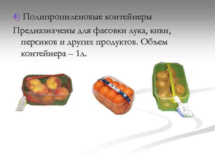 4) Полипропиленовые контейнеры Предназначены для фасовки лука, киви, персиков и других продуктов. Объем контейнера