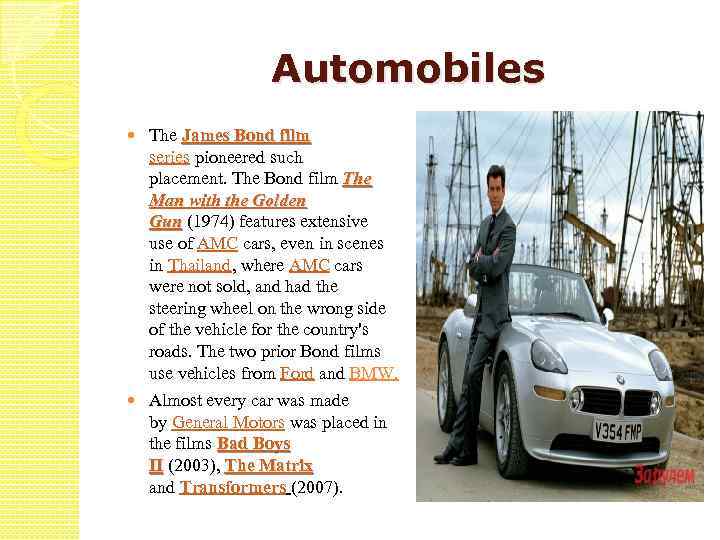 Automobiles The James Bond film series pioneered such placement. The Bond film The Man