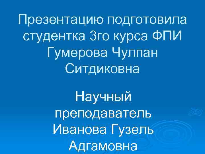 Презентацию подготовила студентка 3 го курса ФПИ Гумерова Чулпан Ситдиковна Научный преподаватель Иванова Гузель