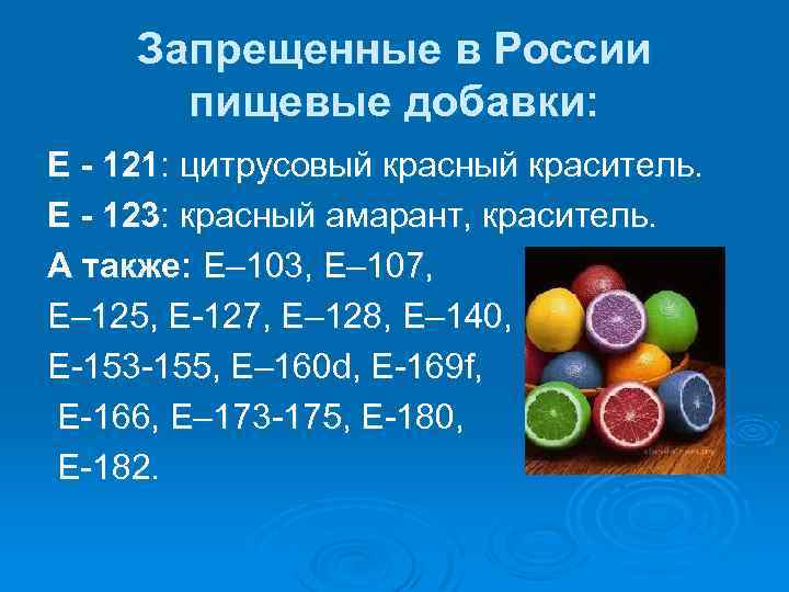 Запрещенные в России пищевые добавки: Е - 121: цитрусовый красный краситель. Е - 123: