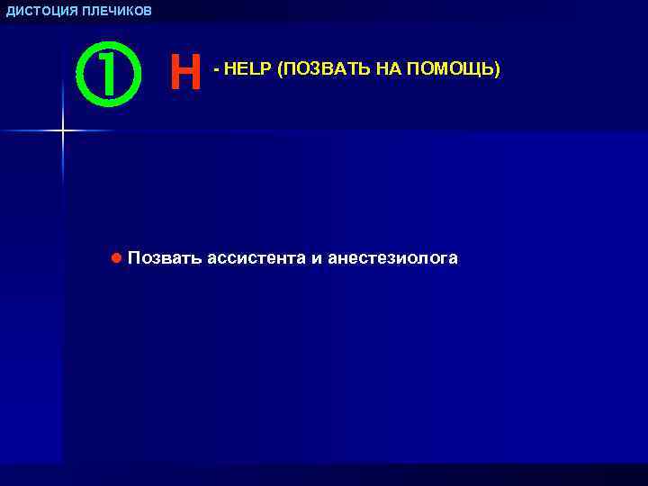 ДИСТОЦИЯ ПЛЕЧИКОВ H - HELP (ПОЗВАТЬ НА ПОМОЩЬ) l Позвать ассистента и анестезиолога 