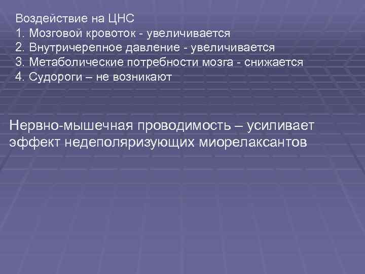 Воздействие на ЦНС 1. Мозговой кровоток - увеличивается 2. Внутричерепное давление - увеличивается 3.