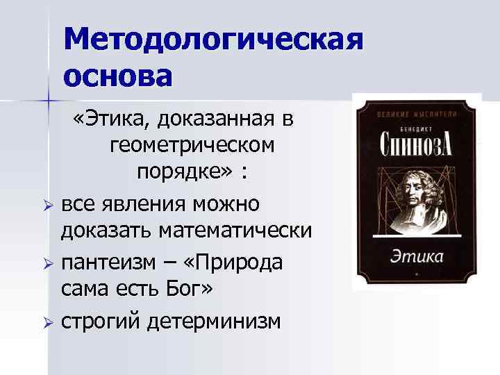 Методологическая основа «Этика, доказанная в геометрическом порядке» : Ø все явления можно доказать математически