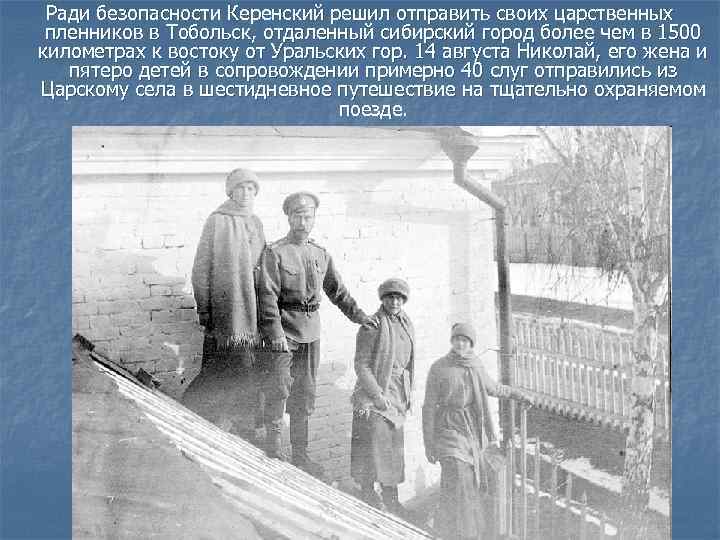 Ради безопасности Керенский решил отправить своих царственных пленников в Тобольск, отдаленный сибирский город более