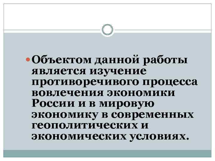  Объектом данной работы является изучение противоречивого процесса вовлечения экономики России и в мировую