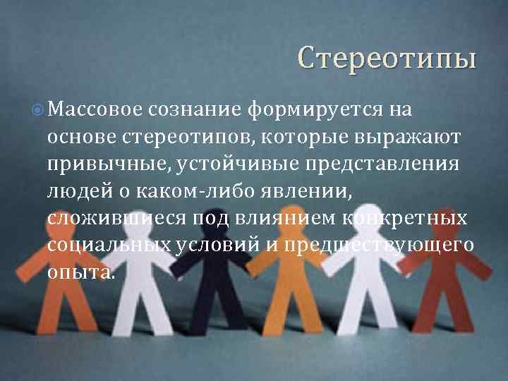 Стереотипы Массовое сознание формируется на основе стереотипов, которые выражают привычные, устойчивые представления людей о