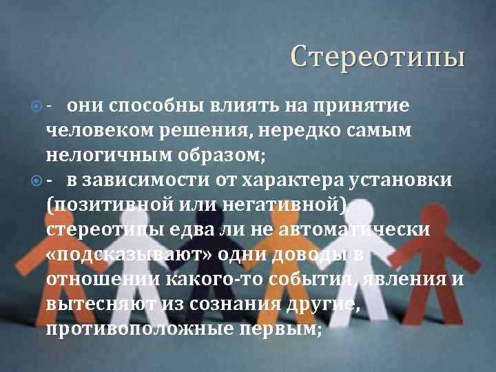 Стереотипы - они способны влиять на принятие человеком решения, нередко самым нелогичным образом; -