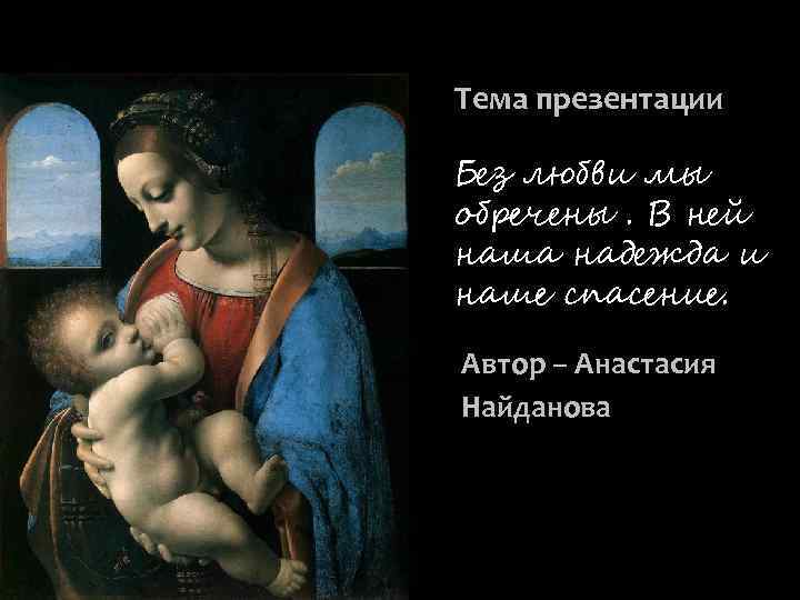 Тема презентации: Без любви мы обречены. В ней наша надежда и наше спасение. Автор
