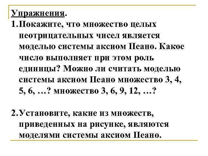 Упражнения. 1. Покажите, что множество целых неотрицательных чисел является моделью системы аксиом Пеано. Какое