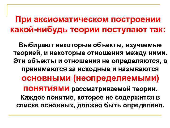 При аксиоматическом построении какой-нибудь теории поступают так: Выбирают некоторые объекты, изучаемые теорией, и некоторые