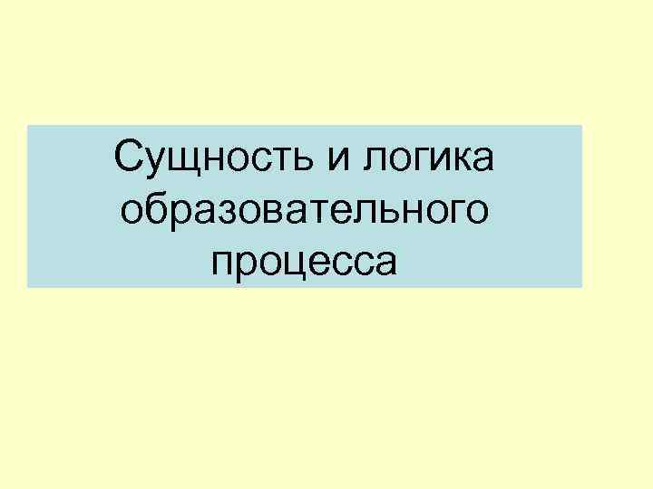 Сущность и логика образовательного процесса 