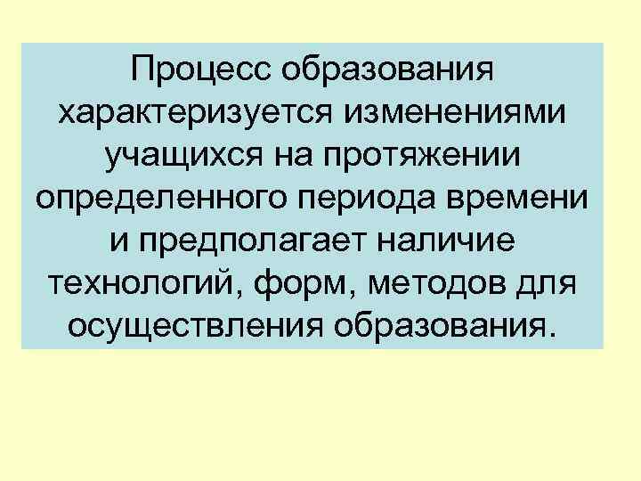 Процесс образования характеризуется изменениями учащихся на протяжении определенного периода времени и предполагает наличие технологий,