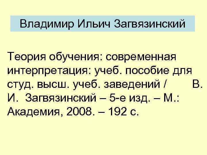 Владимир Ильич Загвязинский Теория обучения: современная интерпретация: учеб. пособие для студ. высш. учеб. заведений