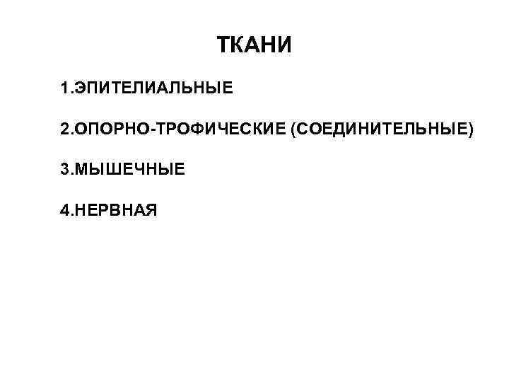 ТКАНИ 1. ЭПИТЕЛИАЛЬНЫЕ 2. ОПОРНО-ТРОФИЧЕСКИЕ (СОЕДИНИТЕЛЬНЫЕ) 3. МЫШЕЧНЫЕ 4. НЕРВНАЯ 