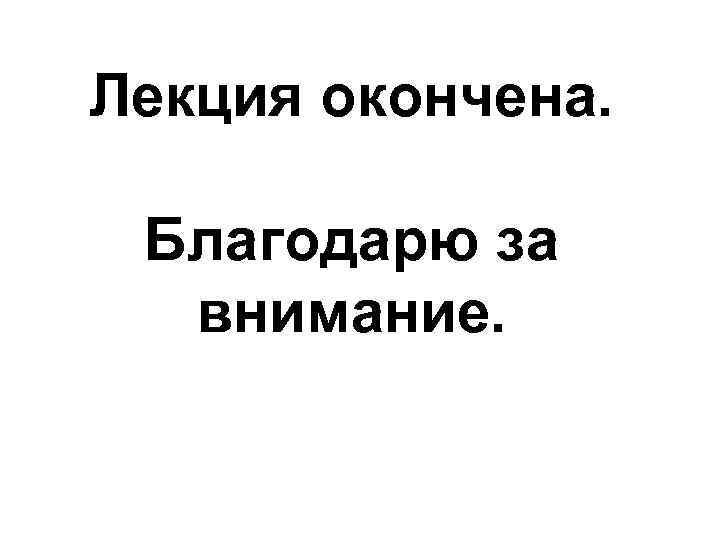 Лекция окончена. Благодарю за внимание. 