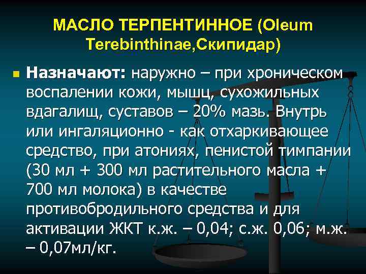 МАСЛО ТЕРПЕНТИННОЕ (Oleum Terebinthinae, Скипидар) n Назначают: наружно – при хроническом воспалении кожи, мышц,