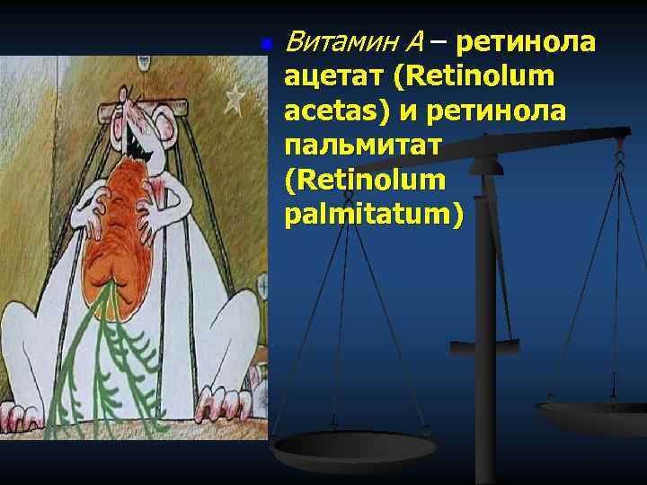 n Витамин А – ретинола ацетат (Retinolum acetas) и ретинола пальмитат (Retinolum palmitatum) 