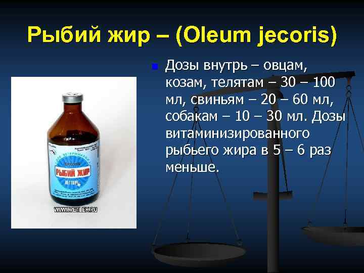 Рыбий жир – (Oleum jecoris) n Дозы внутрь – овцам, козам, телятам – 30