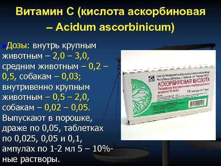 Витамин С (кислота аскорбиновая – Acidum ascorbinicum) n. Дозы: внутрь крупным животным – 2,