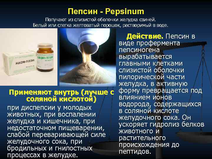 Пепсин - Pepsinum Получают из слизистой оболочки желудка свиней. Белый или слегка желтоватый порошок,