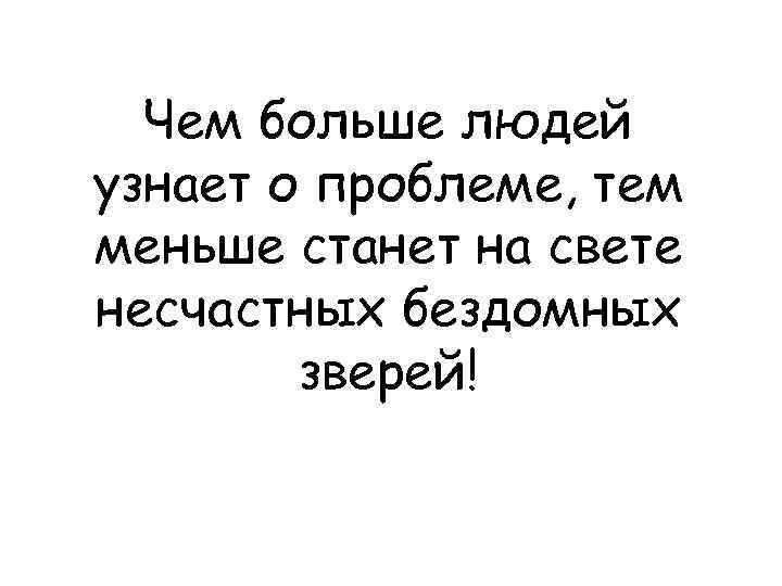 Чем больше людей узнает о проблеме, тем меньше станет на свете несчастных бездомных зверей!