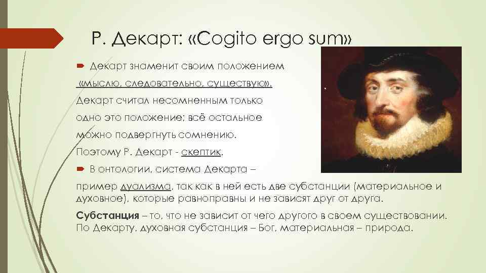 Р. Декарт: «Cogito ergo sum» Декарт знаменит своим положением «мыслю, следовательно, существую» . Декарт