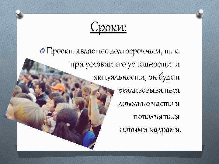 Сроки: O Проект является долгосрочным, т. к. при условии его успешности и актуальности, он