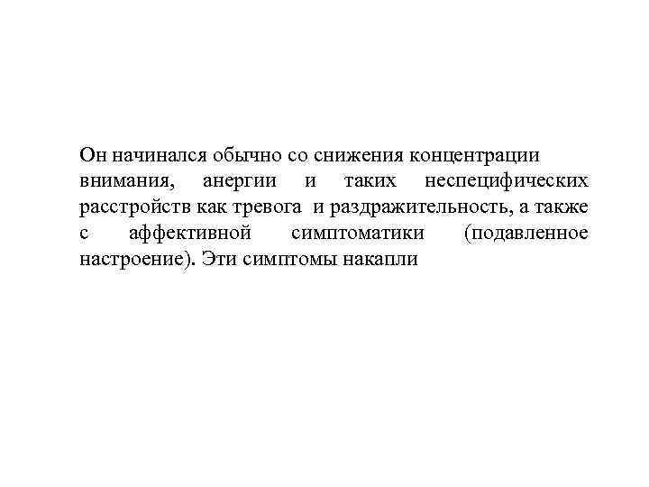 Он начинался обычно со снижения концентрации внимания, анергии и таких неспецифических расстройств как тревога