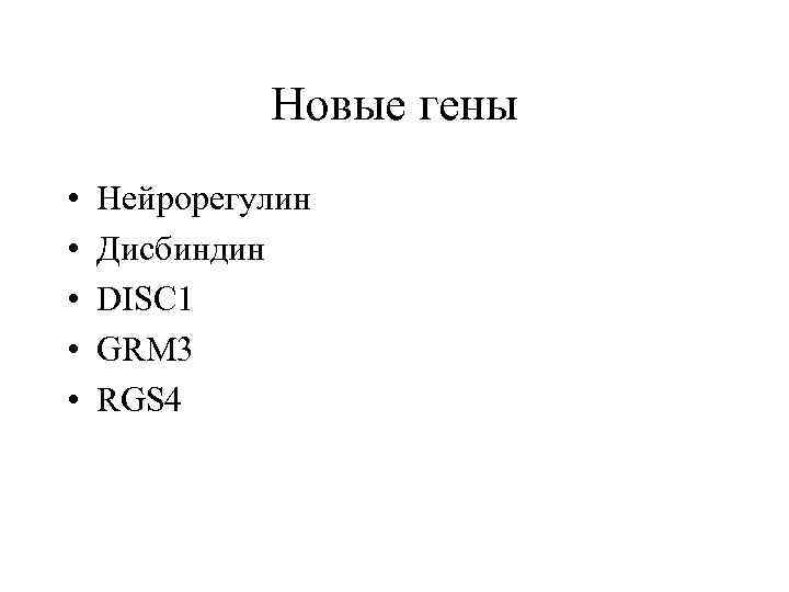Новые гены • • • Нейрорегулин Дисбиндин DISC 1 GRM 3 RGS 4 