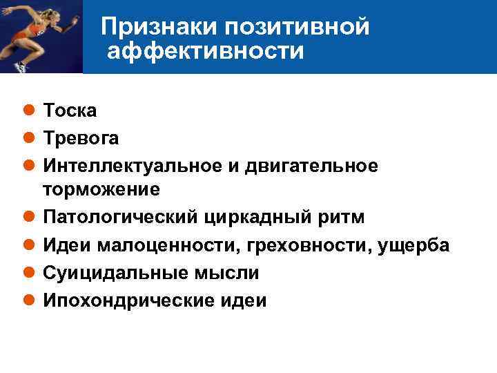 Признаки позитивной аффективности l Тоска l Тревога l Интеллектуальное и двигательное торможение l Патологический