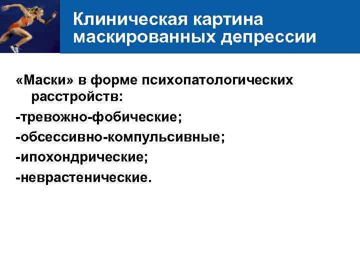Клиническая картина маскированных депрессии «Маски» в форме психопатологических расстройств: -тревожно-фобические; -обсессивно-компульсивные; -ипохондрические; -неврастенические. 23