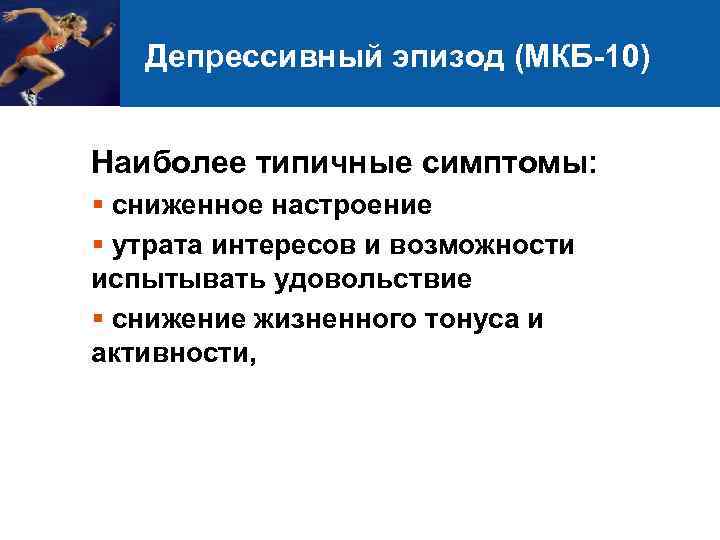Депрессивный эпизод (МКБ-10) Наиболее типичные симптомы: § сниженное настроение § утрата интересов и возможности