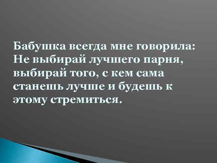 Бабушка всегда мне говорила: Не выбирай лучшего парня, выбирай того, с кем сама станешь