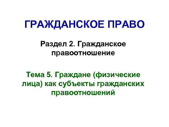 ГРАЖДАНСКОЕ ПРАВО Раздел 2. Гражданское правоотношение Тема 5. Граждане (физические лица) как субъекты гражданских