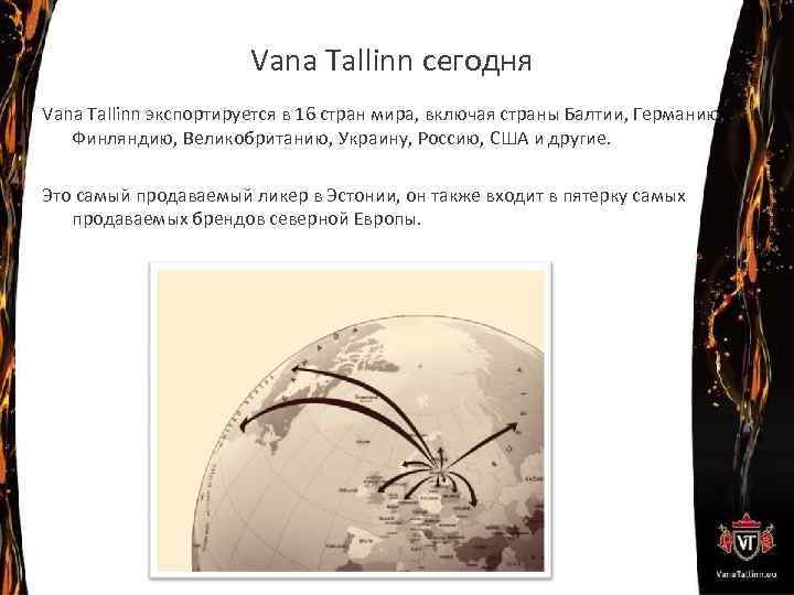 Vana Tallinn сегодня Vana Tallinn экспортируется в 16 стран мира, включая страны Балтии, Германию,