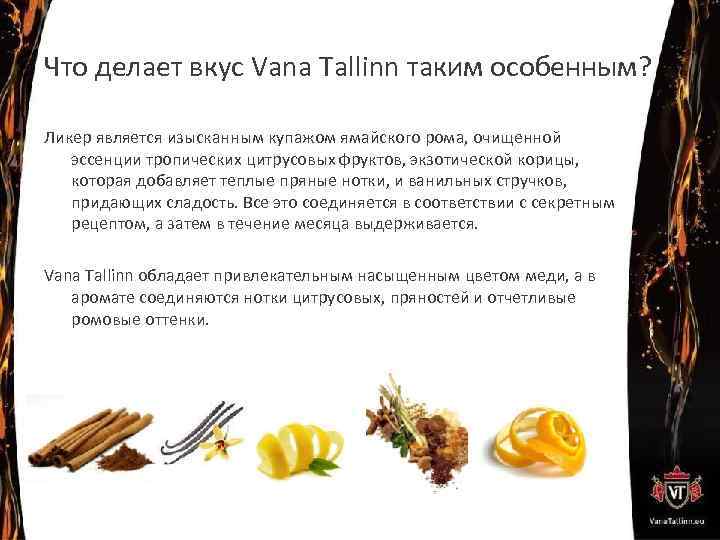 Что делает вкус Vana Tallinn таким особенным? Ликер является изысканным купажом ямайского рома, очищенной
