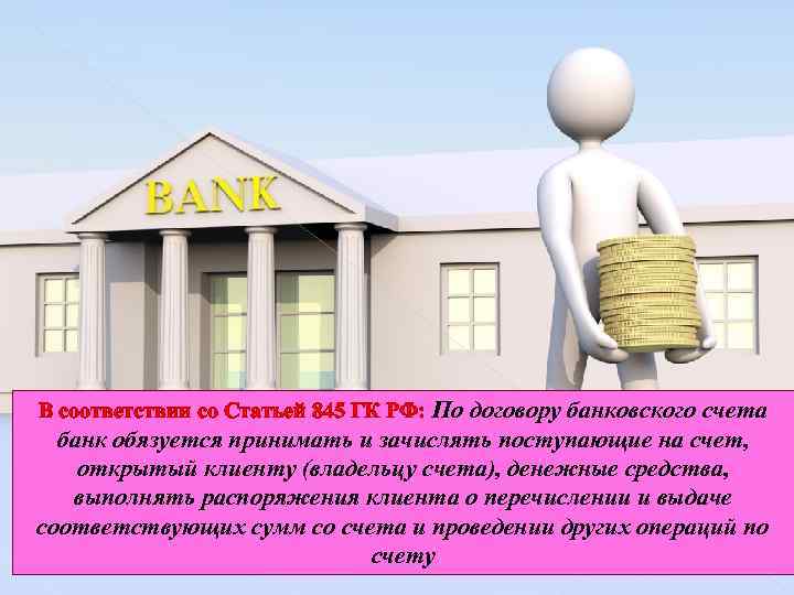 В соответствии со Статьей 845 ГК РФ: По договору банковского счета банк обязуется принимать