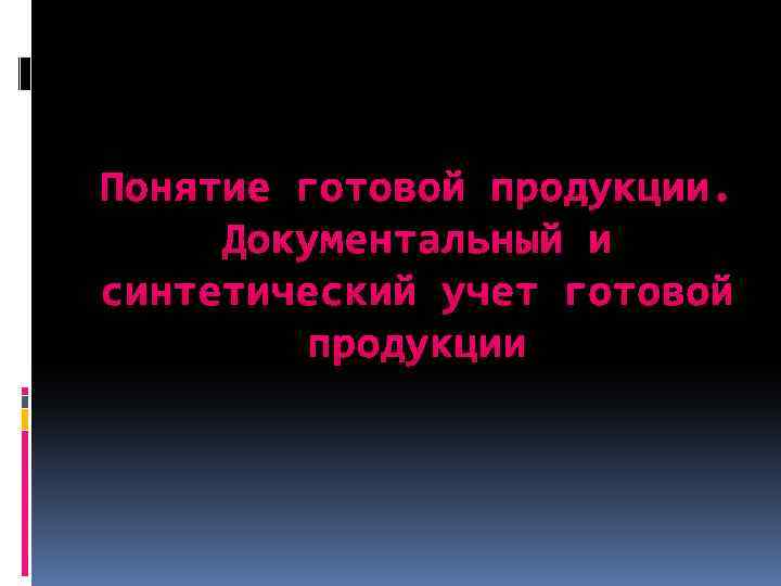 Понятие готовой продукции. Документальный и синтетический учет готовой продукции 