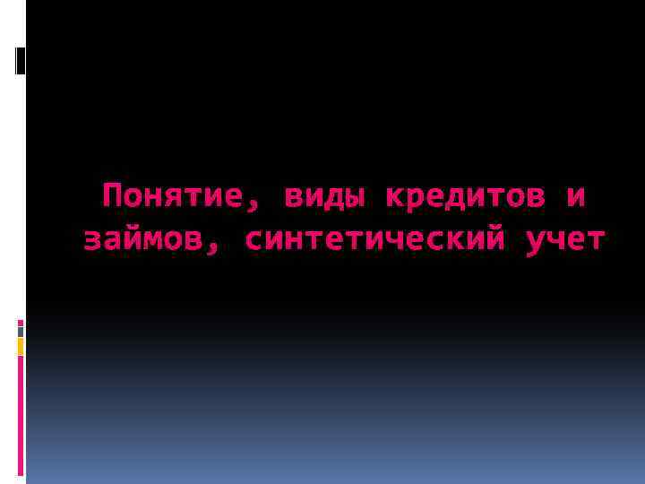 Понятие, виды кредитов и займов, синтетический учет 