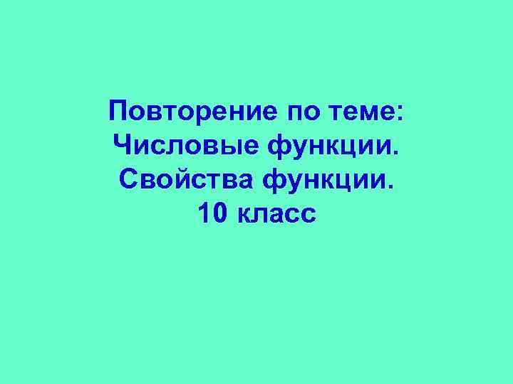 Повторение по теме: Числовые функции. Свойства функции. 10 класс 