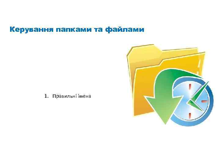 Керування папками та файлами 1. Правильні імена 